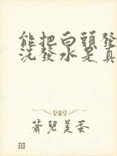 能把白头发洗黑洗发水是真的吗