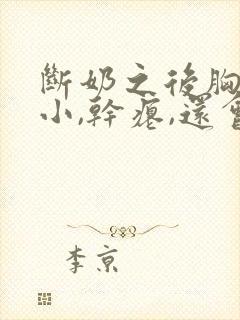 断奶之后胸部变小,干瘪,还会恢复过来吗