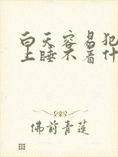 白天容易犯困晚上睡不着什么原因