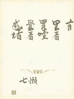 感觉胃里有东西堵着噎着