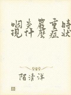 咽炎严重时会出现什么症状