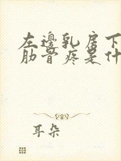 左边乳房下边的肋骨疼是什么原因