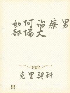 如何治疗男性胸部偏大