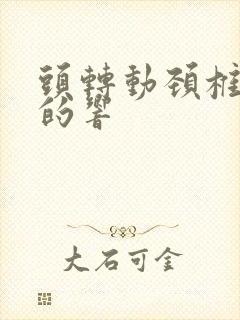 头转动颈椎咔咔的响