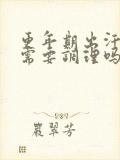 更年期出汗潮热需要调理吗