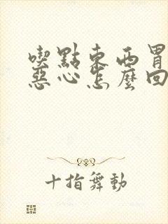 吃点东西胃就胀恶心怎么回事