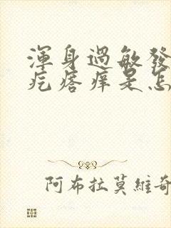 浑身过敏发红起疙瘩痒是怎么回事