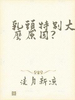 乳头特别大是什么原因?