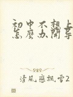 初中不想上学了怎么办开导孩子