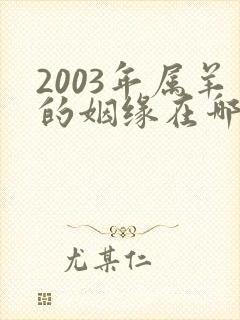 2003年属羊的姻缘在哪年