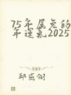 75年属兔的今年运气2025年