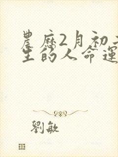 农历2月初二出生的人命运如何