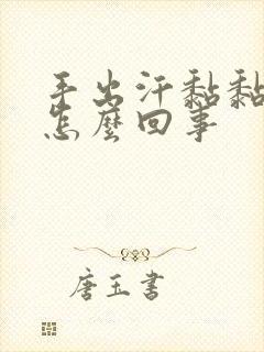 手出汗黏黏的是怎么回事