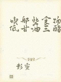 吃哪些食物可降低甘油三酯