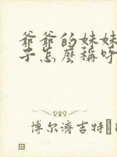 爷爷的妹妹的孩子怎么称呼