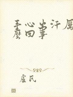 手心出汗厉害怎么回事