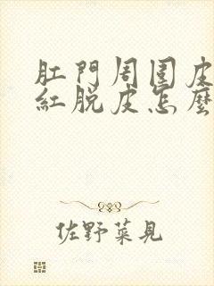 肛门周围皮肤发红脱皮怎么回事