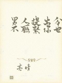 男人提出分手后不联系你也不删除拉黑你