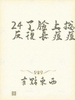 24了脸上总是反复长痘痘怎么回事