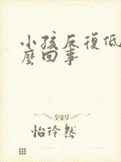 小孩反复低烧怎么回事