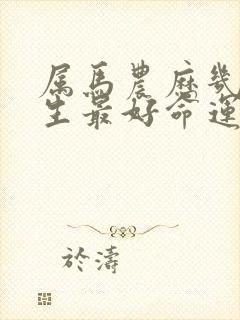 属马农历几月出生最好命运