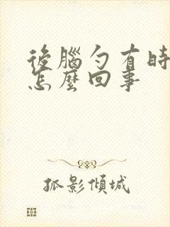 后脑勺有时会疼怎么回事