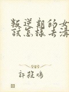 叛逆期的女孩子该怎样去沟通教育书籍