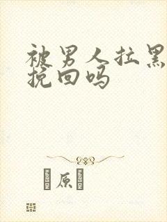 被男人拉黑还能挽回吗