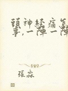 头神经痛怎么回事,一阵一阵的