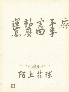 运动完手麻脚麻怎么回事