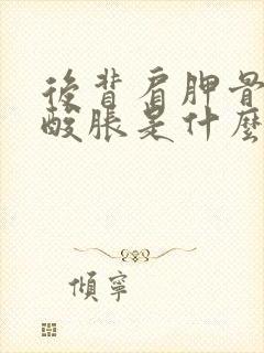 后背肩胛骨边上酸胀是什么原因