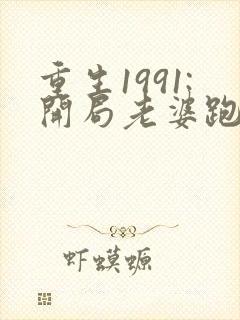 重生1991:开局老婆跑了全文免费阅读