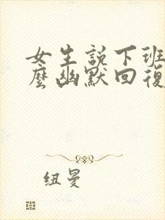 女生说下班了怎么幽默回复