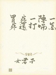 胃疼一阵一阵的疼还打嗝怎么回事