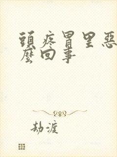 头疼胃里恶心怎么回事