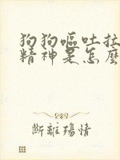 狗狗呕吐拉稀没精神是怎么回事