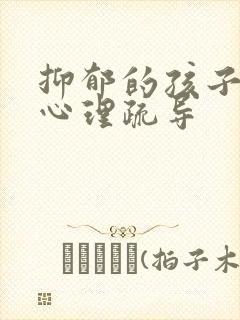 抑郁的孩子怎么心理疏导