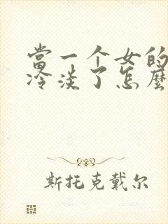 当一个女的对你冷淡了怎么办