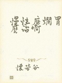 慢性糜烂胃炎怎么治啊