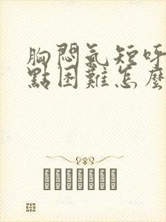 胸闷气短呼吸有点困难怎么回事