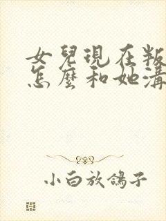 女儿现在叛逆期怎么和她沟通