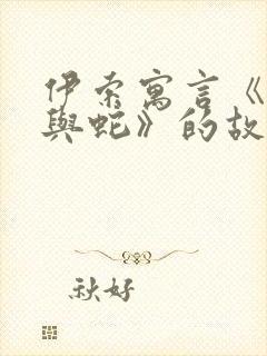 伊索寓言《农夫与蛇》的故事