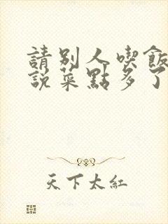 请别人吃饭客人说菜点多了怎么回答