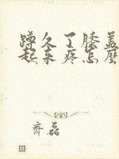 蹲久了膝盖窝站起来疼怎么回事封面