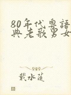 80年代粤语经典老歌男女对唱