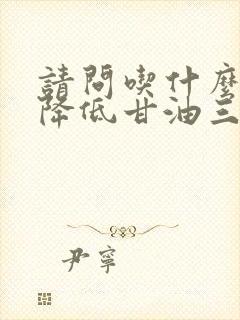 请问吃什么可以降低甘油三酯高怎么办