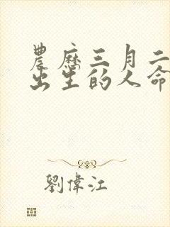 农历三月二十三出生的人命运怎么样