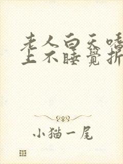 老人白天嗜睡晚上不睡觉折腾