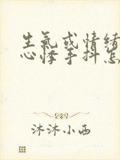 生气或情绪激动心悸手抖怎么回事