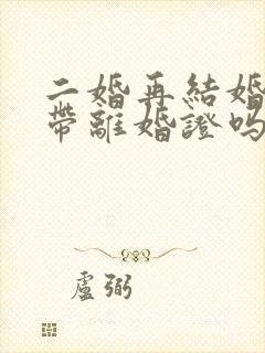 二婚再结婚需要带离婚证吗